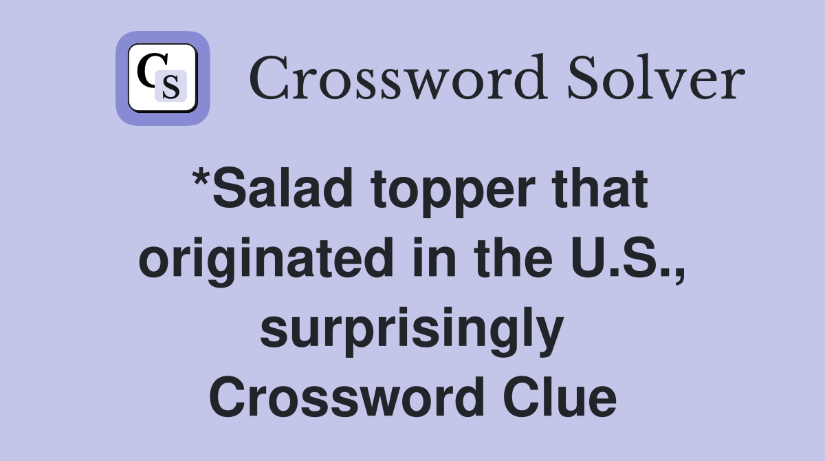 *Salad topper that originated in the U.S., surprisingly Crossword
